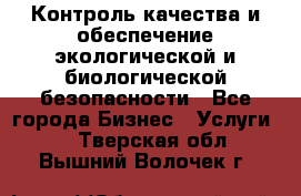 Контроль качества и обеспечение экологической и биологической безопасности - Все города Бизнес » Услуги   . Тверская обл.,Вышний Волочек г.